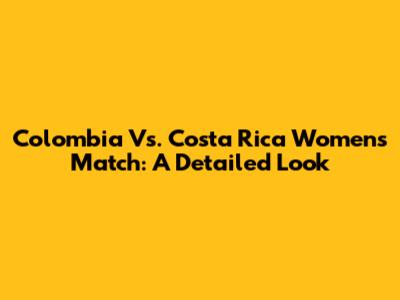 Colombia Vs. Costa Rica Women's Match: A Detailed Look