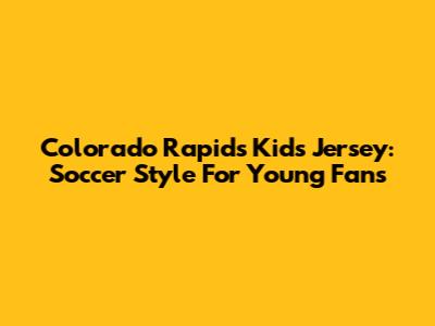 Colorado Rapids Kids Jersey: Soccer Style For Young Fans