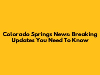 Colorado Springs News: Breaking Updates You Need To Know