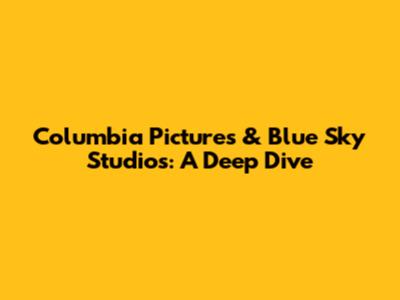 Columbia Pictures & Blue Sky Studios: A Deep Dive
