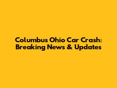 Columbus Ohio Car Crash: Breaking News & Updates