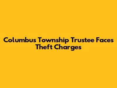 Columbus Township Trustee Faces Theft Charges