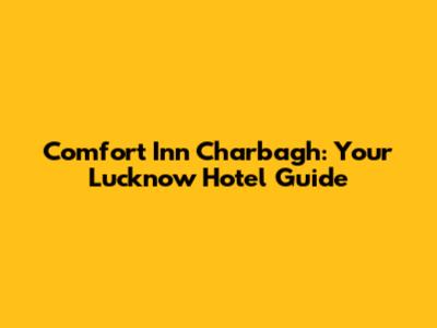 Comfort Inn Charbagh: Your Lucknow Hotel Guide