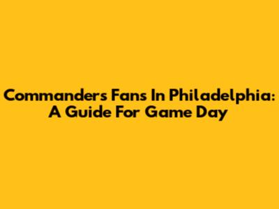 Commanders Fans In Philadelphia: A Guide For Game Day