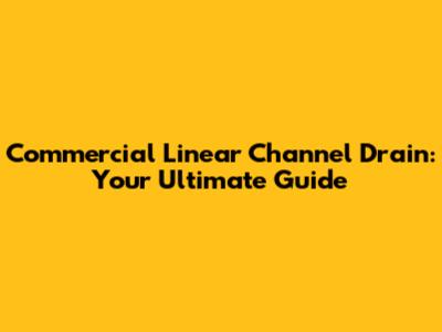 Commercial Linear Channel Drain: Your Ultimate Guide
