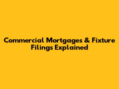 Commercial Mortgages & Fixture Filings Explained
