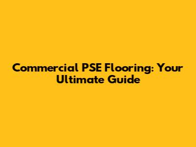 Commercial PSE Flooring: Your Ultimate Guide