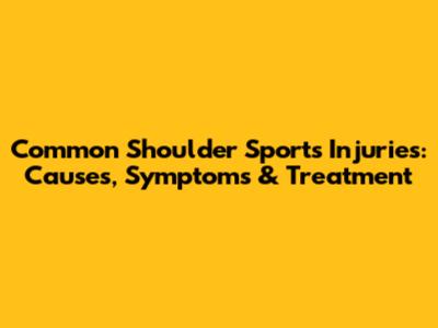 Common Shoulder Sports Injuries: Causes, Symptoms & Treatment