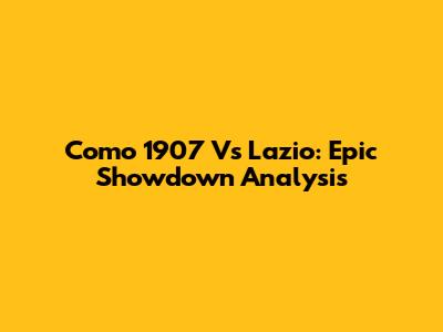 Como 1907 Vs Lazio: Epic Showdown Analysis