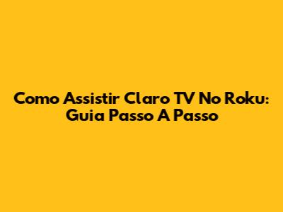 Como Assistir Claro TV No Roku: Guia Passo A Passo