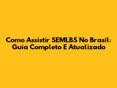 Como Assistir SEMLBS No Brasil: Guia Completo E Atualizado