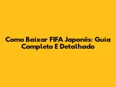 Como Baixar FIFA Japonês: Guia Completo E Detalhado