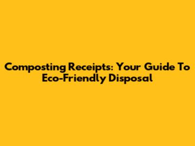 Composting Receipts: Your Guide To Eco-Friendly Disposal
