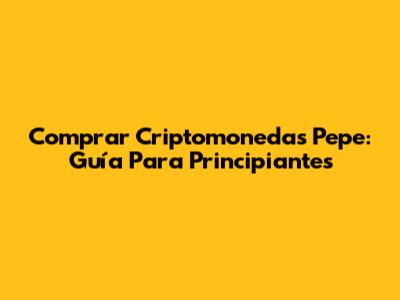 Comprar Criptomonedas Pepe: Guía Para Principiantes