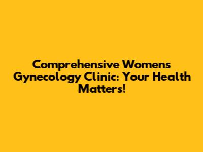 Comprehensive Women's Gynecology Clinic: Your Health Matters!