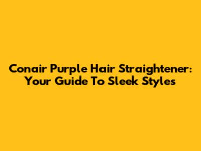 Conair Purple Hair Straightener: Your Guide To Sleek Styles