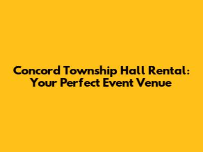 Concord Township Hall Rental: Your Perfect Event Venue
