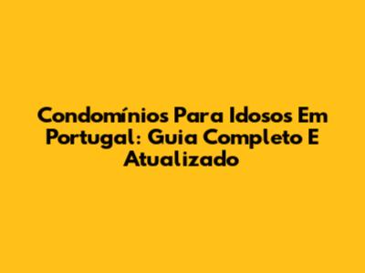 Condomínios Para Idosos Em Portugal: Guia Completo E Atualizado