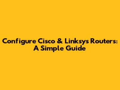 Configure Cisco & Linksys Routers: A Simple Guide