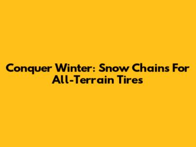 Conquer Winter: Snow Chains For All-Terrain Tires