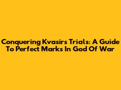 Conquering Kvasir's Trials: A Guide To Perfect Marks In God Of War