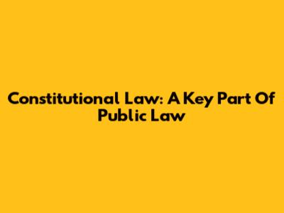 Constitutional Law: A Key Part Of Public Law