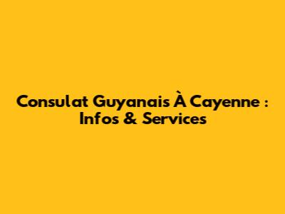 Consulat Guyanais À Cayenne : Infos & Services
