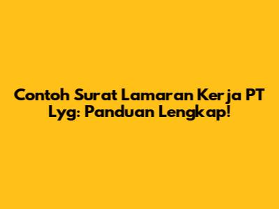Contoh Surat Lamaran Kerja PT Lyg: Panduan Lengkap!