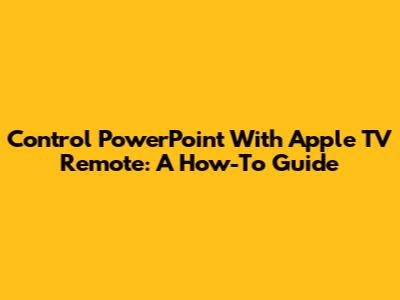 Control PowerPoint With Apple TV Remote: A How-To Guide