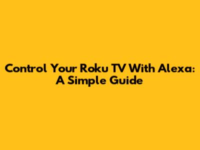 Control Your Roku TV With Alexa: A Simple Guide