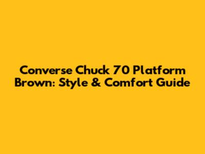 Converse Chuck 70 Platform Brown: Style & Comfort Guide