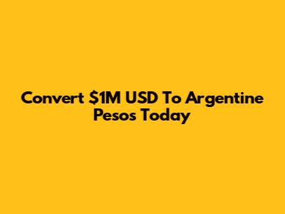 Convert $1M USD To Argentine Pesos Today