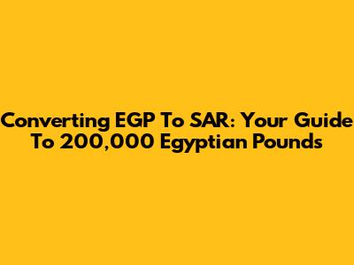 Converting EGP To SAR: Your Guide To 200,000 Egyptian Pounds