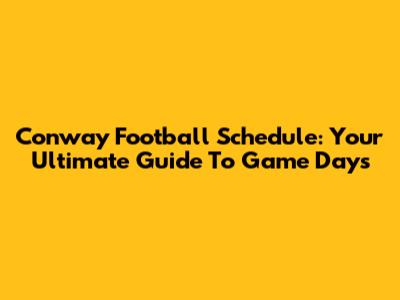 Conway Football Schedule: Your Ultimate Guide To Game Days