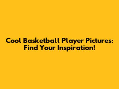 Cool Basketball Player Pictures: Find Your Inspiration!
