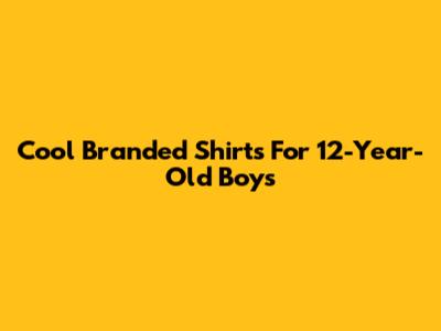 Cool Branded Shirts For 12-Year-Old Boys