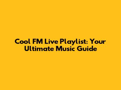 Cool FM Live Playlist: Your Ultimate Music Guide