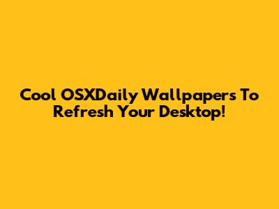 Cool OSXDaily Wallpapers To Refresh Your Desktop!