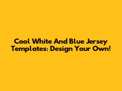 Cool White And Blue Jersey Templates: Design Your Own!