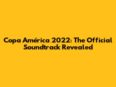 Copa América 2022: The Official Soundtrack Revealed