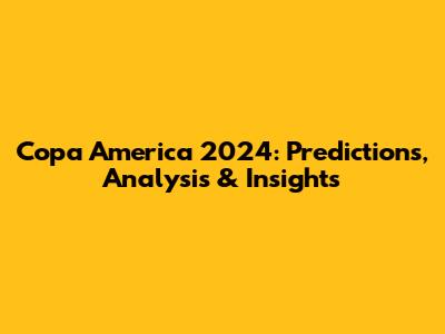 Copa America 2024: Predictions, Analysis & Insights
