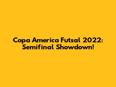 Copa America Futsal 2022: Semifinal Showdown!