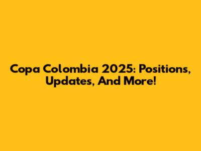 Copa Colombia 2025: Positions, Updates, And More!