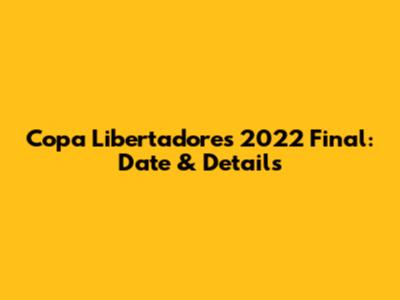 Copa Libertadores 2022 Final: Date & Details