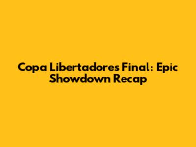Copa Libertadores Final: Epic Showdown Recap