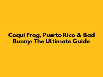 Coqui Frog, Puerto Rico & Bad Bunny: The Ultimate Guide