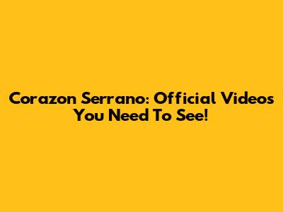 Corazon Serrano: Official Videos You Need To See!