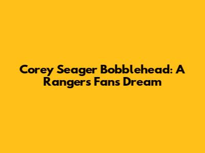 Corey Seager Bobblehead: A Rangers Fan's Dream