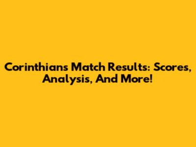 Corinthians Match Results: Scores, Analysis, And More!