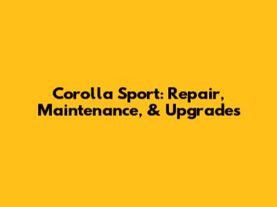 Corolla Sport: Repair, Maintenance, & Upgrades